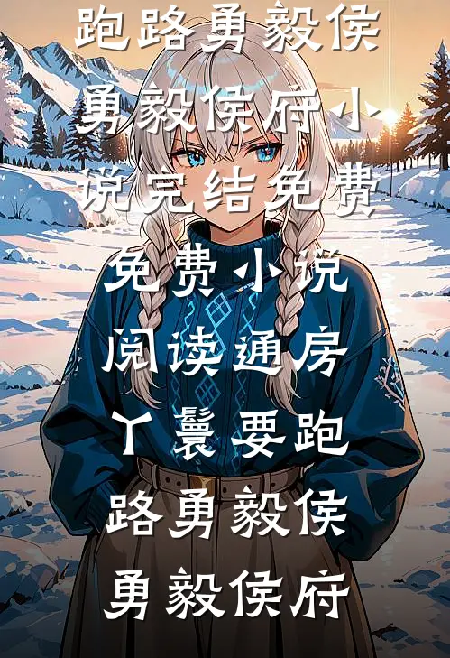 通房丫鬟要跑路勇毅侯勇毅侯府小说完结免费_免费小说阅读通房丫鬟要跑路(勇毅侯勇毅侯府)