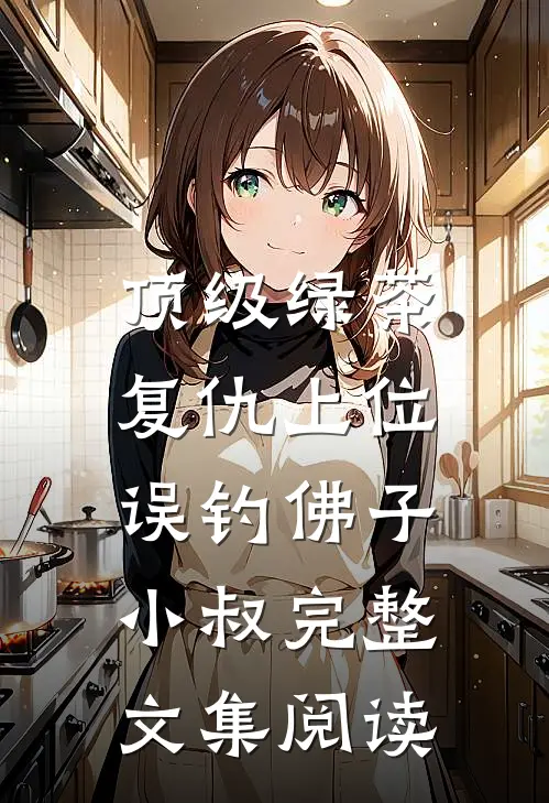 顶级绿茶复仇上位，误钓佛子小叔完整文集阅读