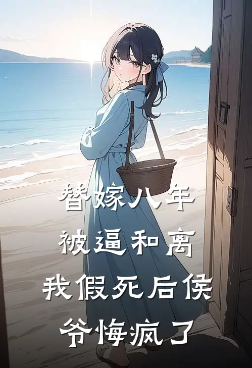 替嫁八年被逼和离，我假死后侯爷悔疯了