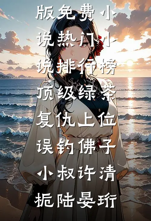 顶级绿茶复仇上位，误钓佛子小叔许清栀陆晏珩完整版免费小说_热门小说排行榜顶级绿茶复仇上位，误钓佛子小叔(许清栀陆晏珩)