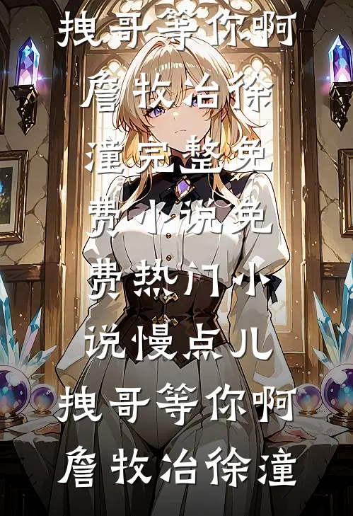 慢点儿，拽哥等你啊詹牧冶徐潼完整免费小说_免费热门小说慢点儿，拽哥等你啊(詹牧冶徐潼)