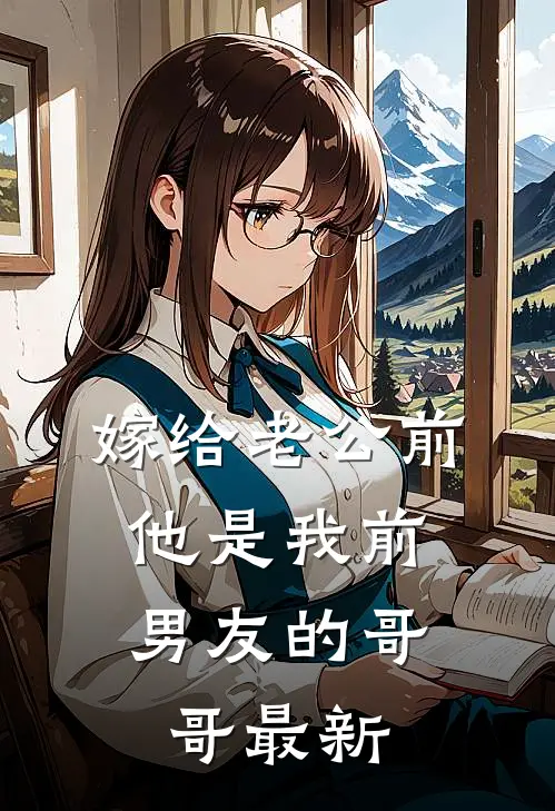 嫁给老公前，他是我前男友的哥哥最新