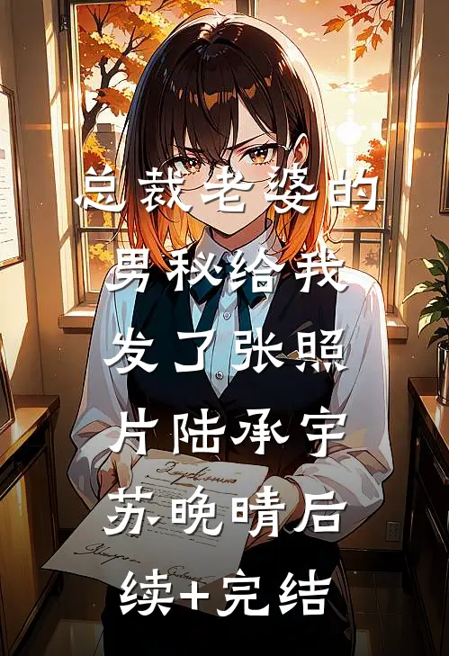 总裁老婆的男秘给我发了张照片陆承宇苏晚晴后续+完结