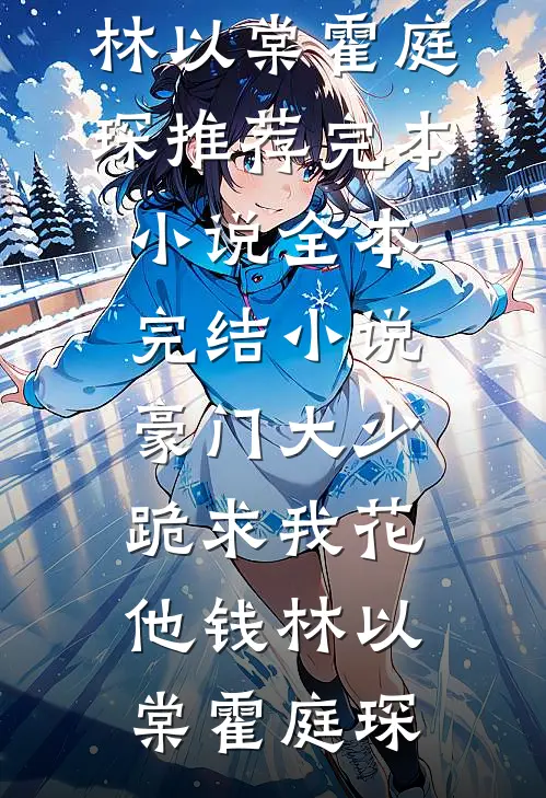 豪门大少跪求我花他钱林以棠霍庭琛推荐完本小说_全本完结小说豪门大少跪求我花他钱(林以棠霍庭琛)