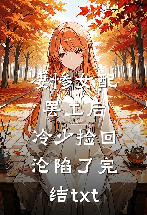 凄惨女配罢工后，冷少捡回沦陷了完结txt