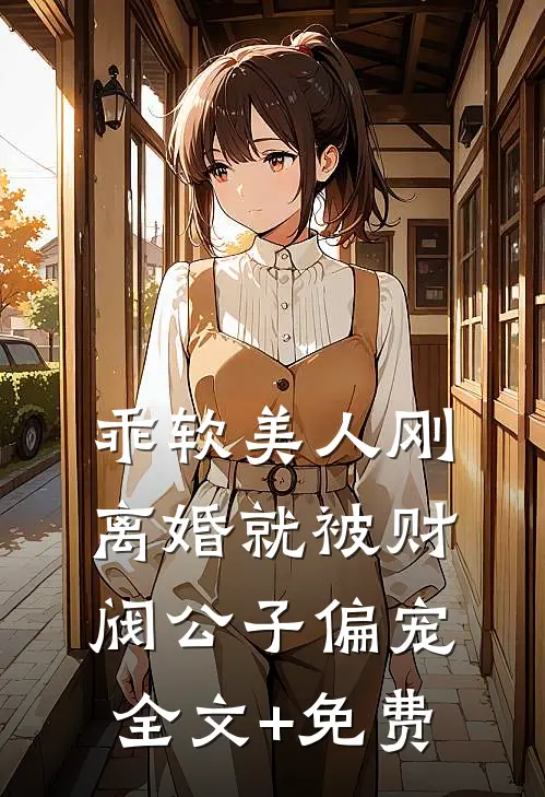 乖软美人刚离婚就被财阀公子偏宠全文+免费