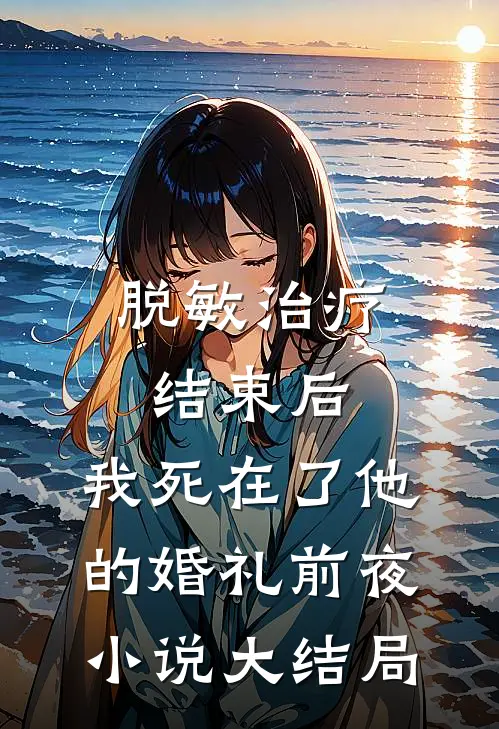 脱敏治疗结束后，我死在了他的婚礼前夜小说大结局