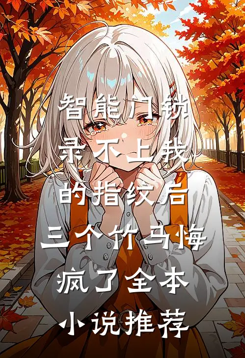 智能门锁录不上我的指纹后，三个竹马悔疯了全本小说推荐