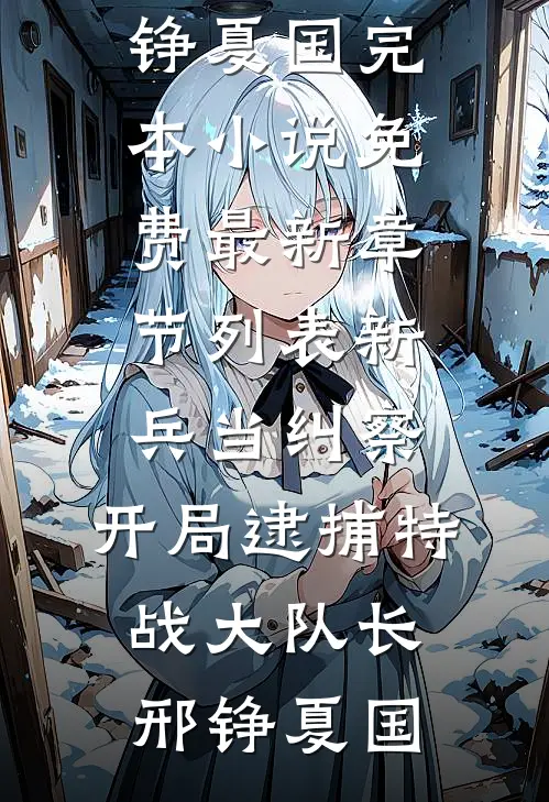 新兵当纠察，开局逮捕特战大队长邢铮夏国完本小说免费_最新章节列表新兵当纠察，开局逮捕特战大队长邢铮夏国