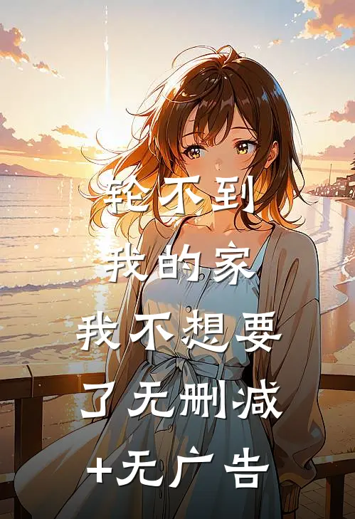 轮不到我的家，我不想要了无删减+无广告