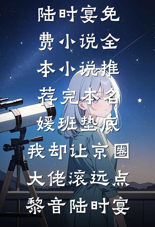 名媛班垫底，我却让京圈大佬滚远点(黎音陆时宴)免费小说全本_小说推荐完本名媛班垫底，我却让京圈大佬滚远点(黎音陆时宴)