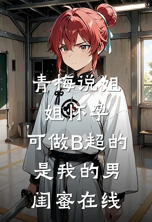 青梅说姐姐怀孕，可做B超的是我的男闺蜜在线