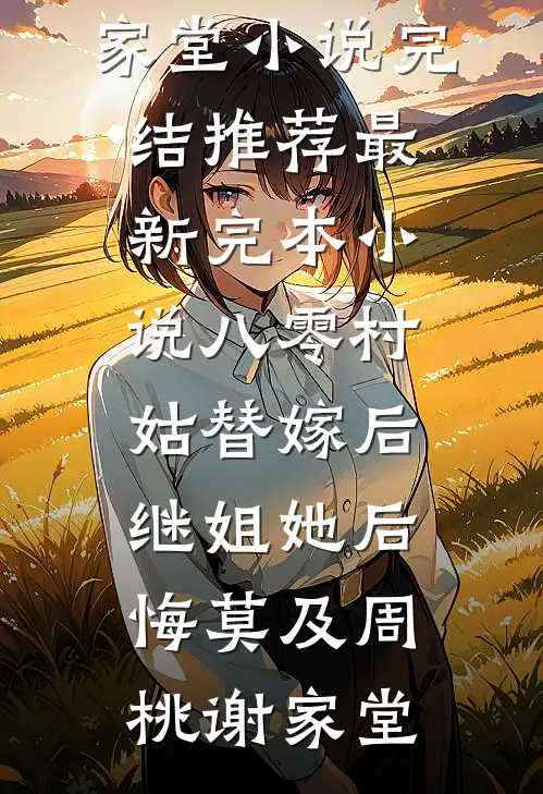 八零村姑替嫁后，继姐她后悔莫及(周桃谢家堂)小说完结推荐_最新完本小说八零村姑替嫁后，继姐她后悔莫及(周桃谢家堂)