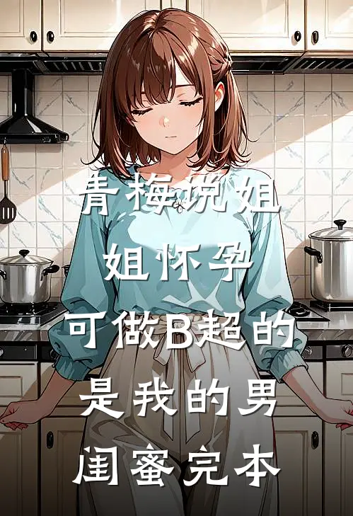 青梅说姐姐怀孕，可做B超的是我的男闺蜜完本