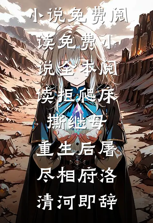 拒爬床，撕继母，重生后屠尽相府(洛清河即辞)完整版小说免费阅读_免费小说全本阅读拒爬床，撕继母，重生后屠尽相府(洛清河即辞)