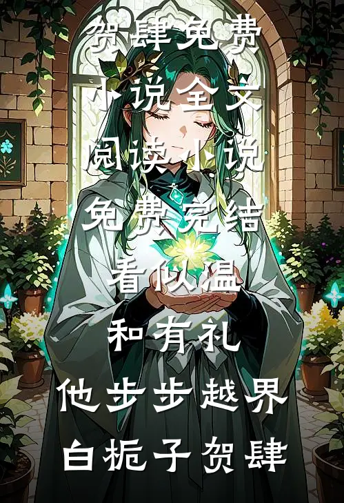 看似温和有礼，他步步越界(白栀子贺肆)免费小说全文阅读_小说免费完结看似温和有礼，他步步越界白栀子贺肆