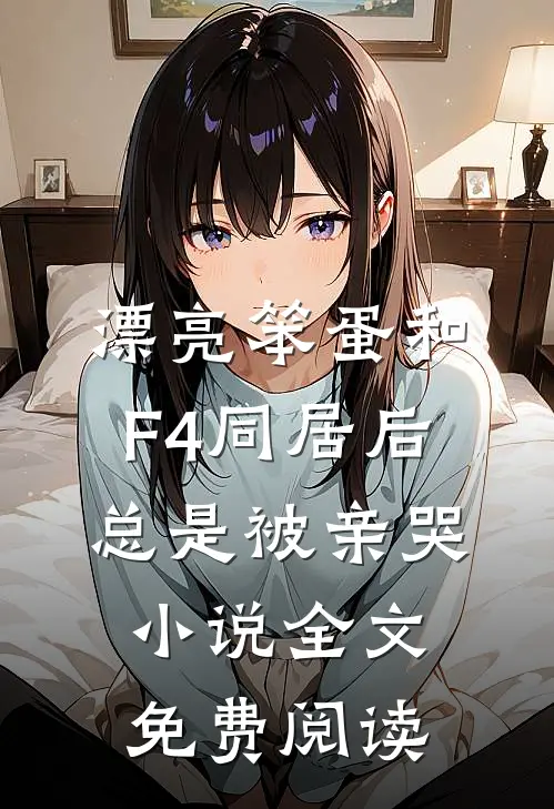 漂亮笨蛋和F4同居后总是被亲哭小说全文免费阅读
