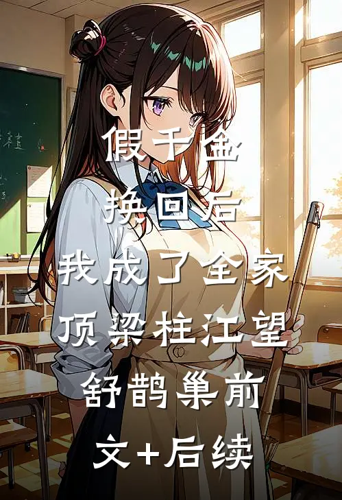 假千金换回后，我成了全家顶梁柱江望舒鹊巢前文+后续