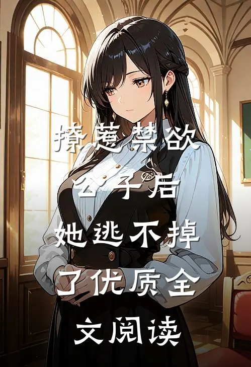 撩惹禁欲公子后,她逃不掉了优质全文阅读无弹窗