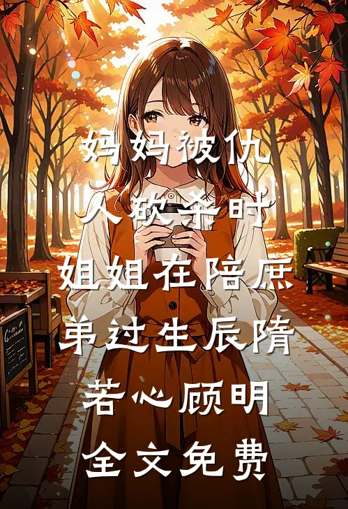 妈妈被仇人砍杀时，姐姐在陪庶弟过生辰隋若心顾明全文免费