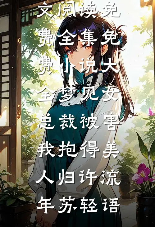 梦见女总裁被害，我抱得美人归许流年苏轻语全文阅读免费全集_免费小说大全梦见女总裁被害，我抱得美人归许流年苏轻语