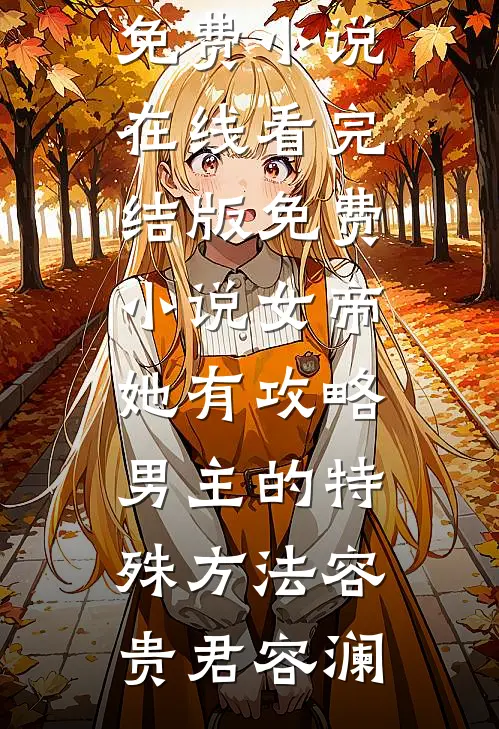 女帝她有攻略男主的特殊方法容贵君容澜免费小说在线看_完结版免费小说女帝她有攻略男主的特殊方法(容贵君容澜)