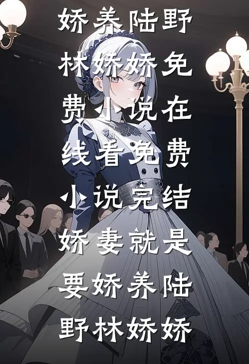 娇妻就是要娇养(陆野林娇娇)免费小说在线看_免费小说完结娇妻就是要娇养陆野林娇娇