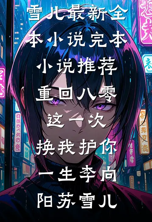 重回八零：这一次，换我护你一生(李向阳苏雪儿)最新全本小说_完本小说推荐重回八零：这一次，换我护你一生(李向阳苏雪儿)