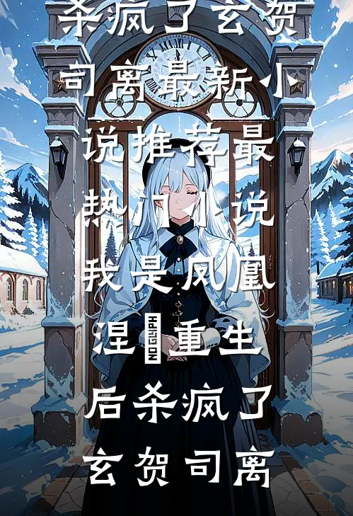 我是凤凰，涅槃重生后杀疯了(玄贺司离)最新小说推荐_最热门小说我是凤凰，涅槃重生后杀疯了玄贺司离
