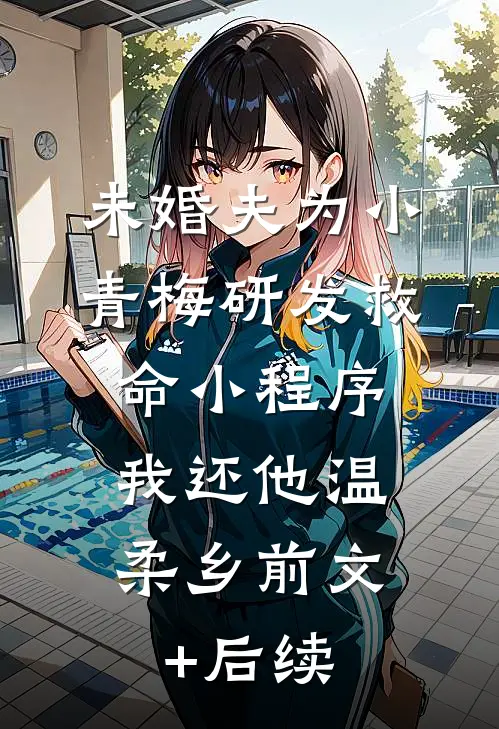 未婚夫为小青梅研发救命小程序，我还他温柔乡前文+后续