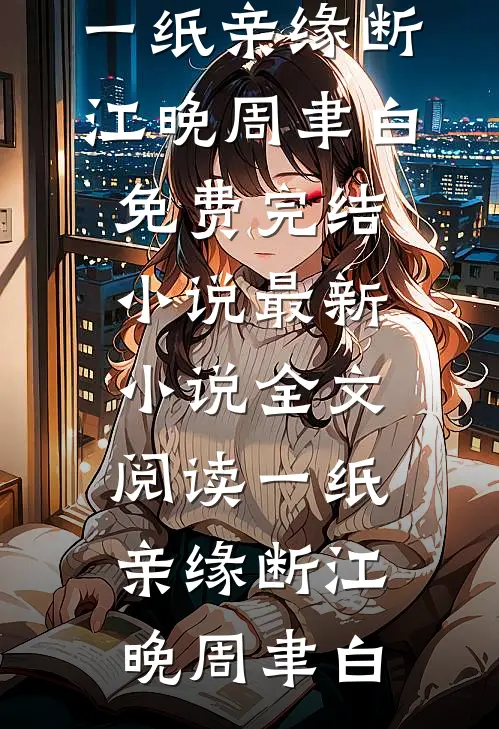 一纸亲缘断江晚周聿白免费完结小说_最新小说全文阅读一纸亲缘断(江晚周聿白)