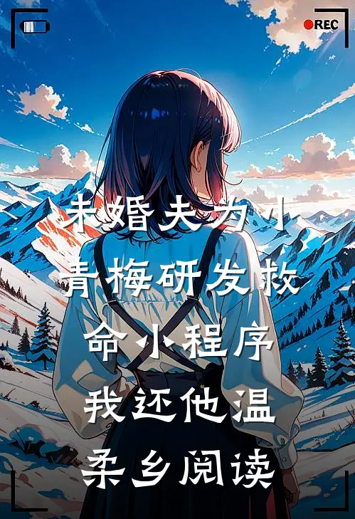 未婚夫为小青梅研发救命小程序，我还他温柔乡阅读