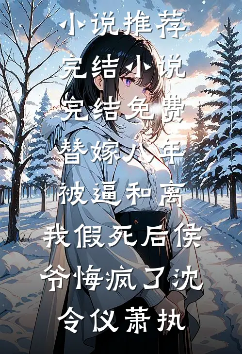 替嫁八年被逼和离，我假死后侯爷悔疯了(沈令仪萧执)小说推荐完结_小说完结免费替嫁八年被逼和离，我假死后侯爷悔疯了沈令仪萧执