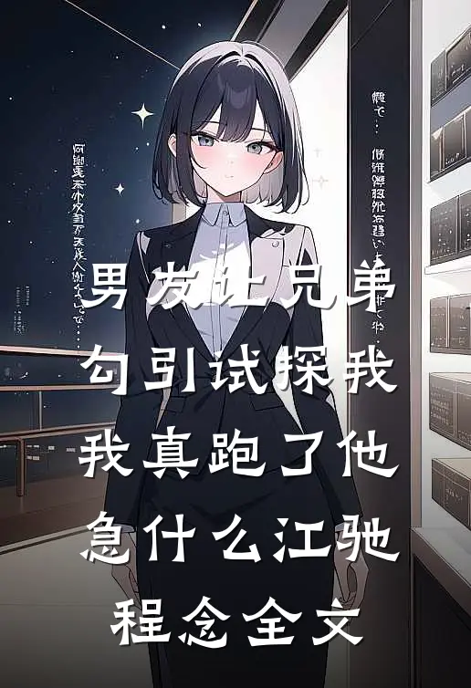 男友让兄弟勾引试探我，我真跑了他急什么江驰程念全文