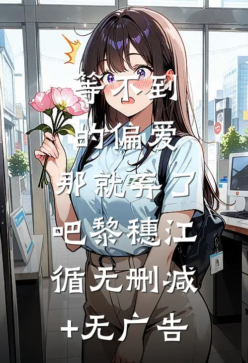 等不到的偏爱，那就弃了吧黎穗江循无删减+无广告