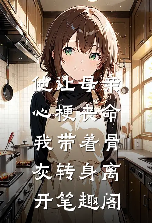 他让母亲心梗丧命，我带着骨灰转身离开笔趣阁