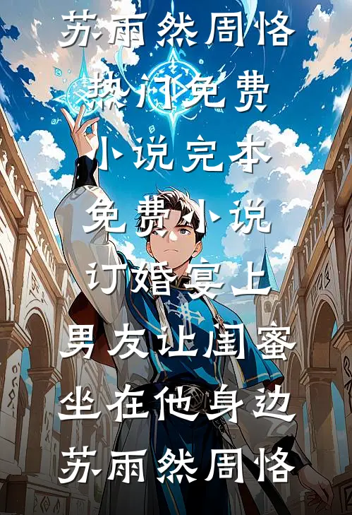 订婚宴上，男友让闺蜜坐在他身边苏雨然周恪热门免费小说_完本免费小说订婚宴上，男友让闺蜜坐在他身边苏雨然周恪