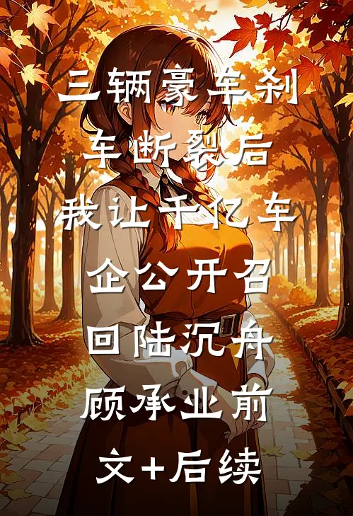三辆豪车刹车断裂后，我让千亿车企公开召回陆沉舟顾承业前文+后续