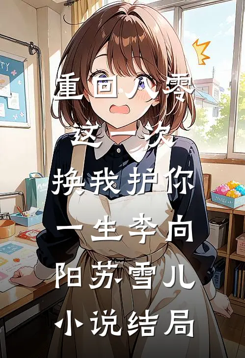 重回八零：这一次，换我护你一生李向阳苏雪儿小说结局