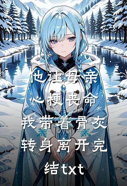 他让母亲心梗丧命，我带着骨灰转身离开完结txt