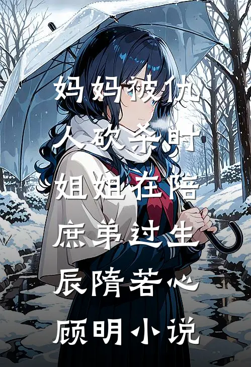 妈妈被仇人砍杀时，姐姐在陪庶弟过生辰隋若心顾明小说
