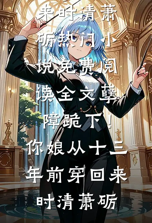 孽障跪下！你娘从十三年前穿回来时清萧砺热门小说_免费阅读全文孽障跪下！你娘从十三年前穿回来(时清萧砺)