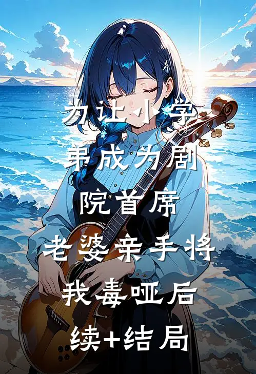 为让小学弟成为剧院首席，老婆亲手将我毒哑后续+结局