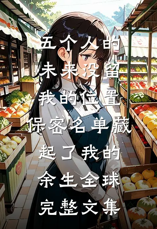 五个人的未来没留我的位置，保密名单藏起了我的余生全球完整文集