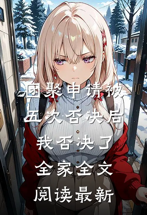 团聚申请被五次否决后，我否决了全家全文阅读最新