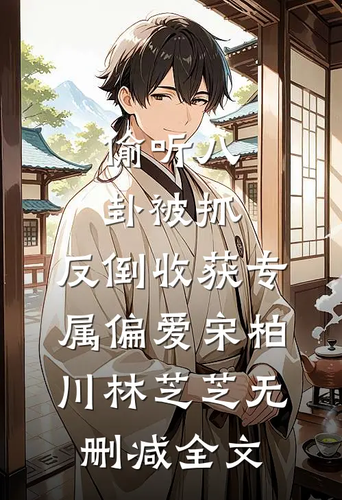 偷听八卦被抓，反倒收获专属偏爱宋柏川林芝芝无删减全文