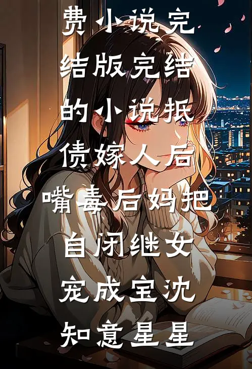 抵债嫁人后，嘴毒后妈把自闭继女宠成宝沈知意星星免费小说完结版_完结的小说抵债嫁人后，嘴毒后妈把自闭继女宠成宝沈知意星星
