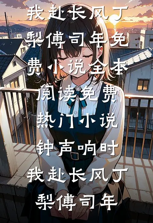 钟声响时，我赴长风(丁梨傅司年)免费小说全本阅读_免费热门小说钟声响时，我赴长风丁梨傅司年