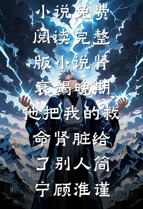 肾衰竭晚期，他把我的救命肾脏给了别人简宁顾淮谨完结小说_免费阅读完整版小说肾衰竭晚期，他把我的救命肾脏给了别人简宁顾淮谨