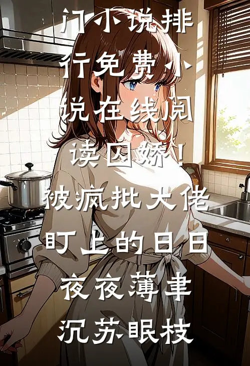 囚娇！被疯批大佬盯上的日日夜夜薄聿沉苏眠枝热门小说排行_免费小说在线阅读囚娇！被疯批大佬盯上的日日夜夜薄聿沉苏眠枝